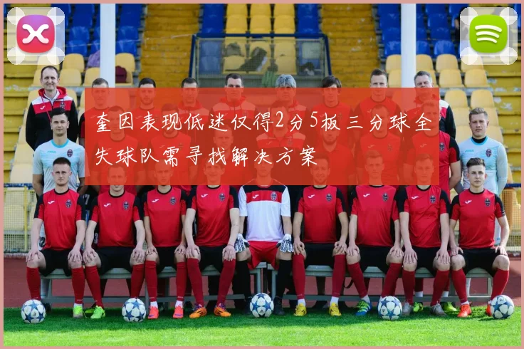 奎因表现低迷仅得2分5板三分球全失球队需寻找解决方案