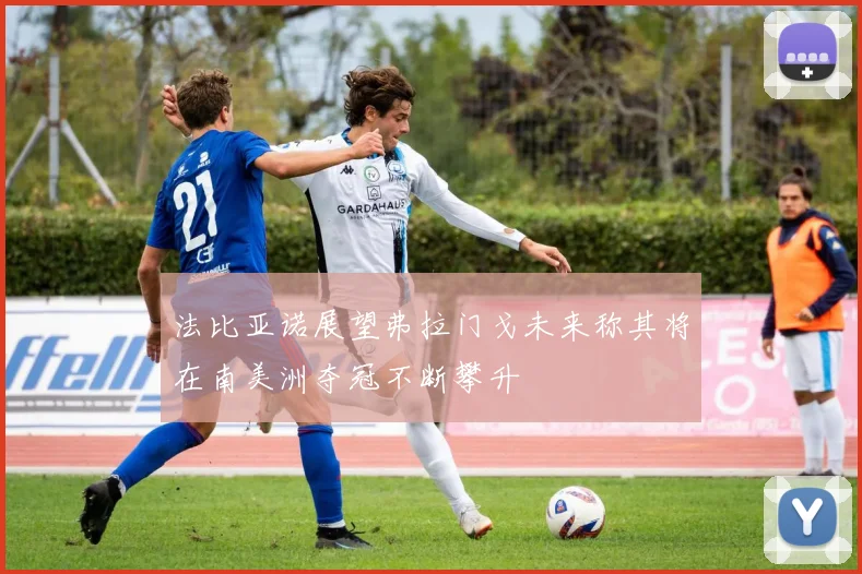 法比亚诺展望弗拉门戈未来称其将在南美洲夺冠不断攀升