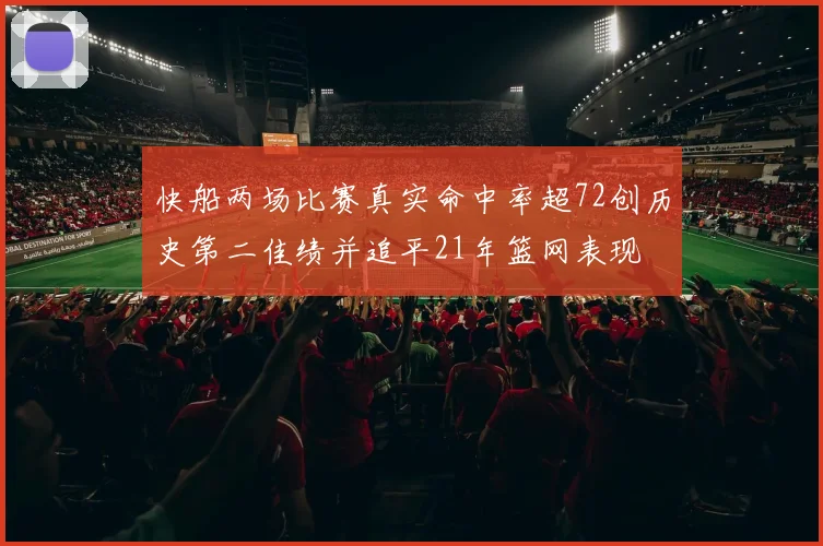 快船两场比赛真实命中率超72创历史第二佳绩并追平21年篮网表现
