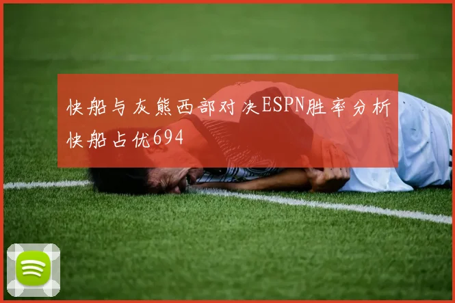 快船与灰熊西部对决ESPN胜率分析快船占优694