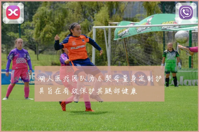 湖人医疗团队为东契奇量身定制护具旨在有效保护其腿部健康