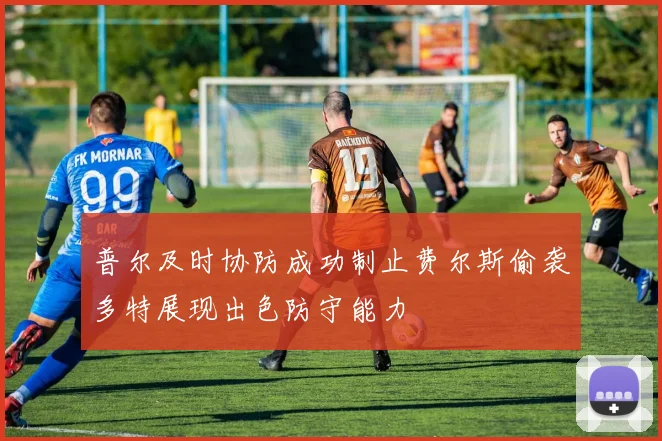 普尔及时协防成功制止费尔斯偷袭多特展现出色防守能力