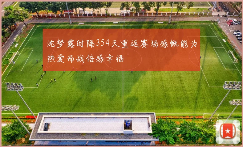沈梦露时隔354天重返赛场感慨能为热爱而战倍感幸福