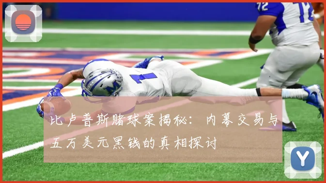 比卢普斯赌球案揭秘：内幕交易与五万美元黑钱的真相探讨