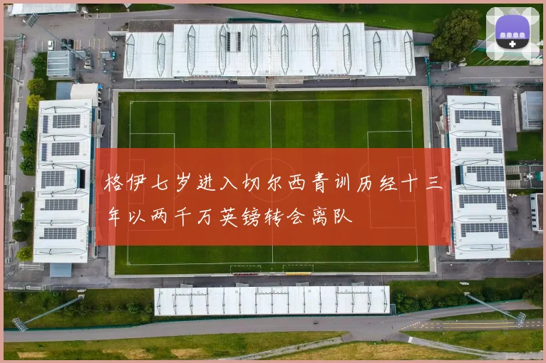 格伊七岁进入切尔西青训历经十三年以两千万英镑转会离队