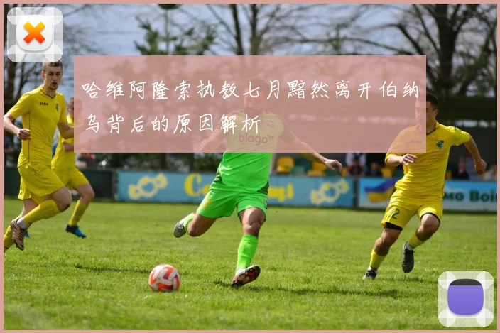 哈维阿隆索执教七月黯然离开伯纳乌背后的原因解析