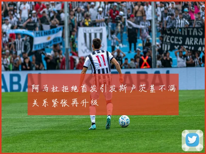 阿马杜拒绝首发引发斯卢茨基不满关系紧张再升级