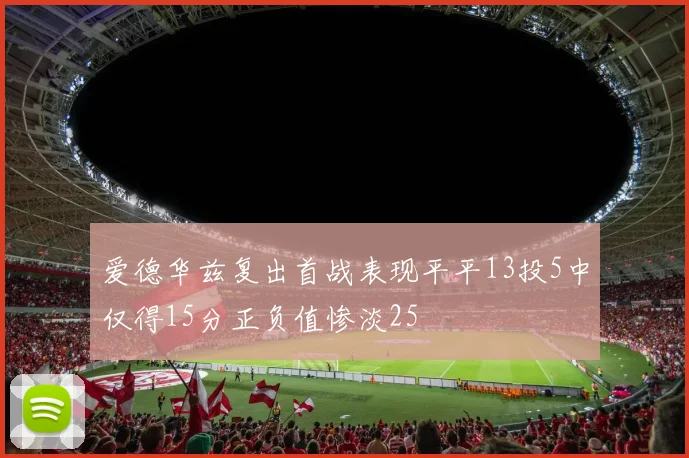 爱德华兹复出首战表现平平13投5中仅得15分正负值惨淡25