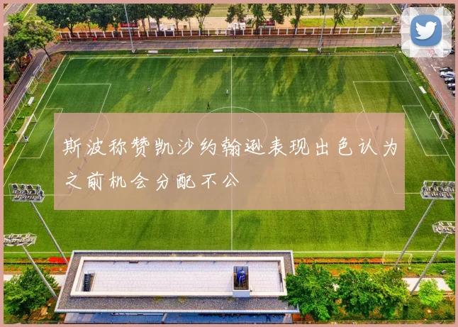 斯波称赞凯沙约翰逊表现出色认为之前机会分配不公