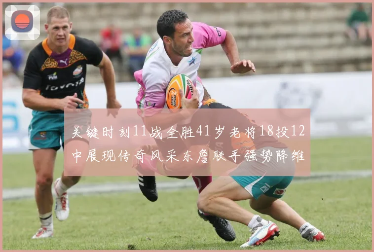 关键时刻11战全胜41岁老将18投12中展现传奇风采东詹联手强势降维打击
