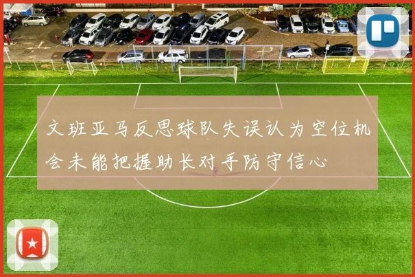 文班亚马反思球队失误认为空位机会未能把握助长对手防守信心