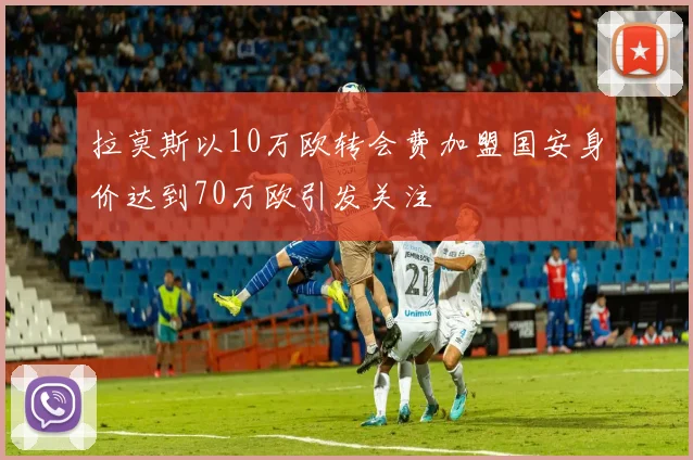 拉莫斯以10万欧转会费加盟国安身价达到70万欧引发关注