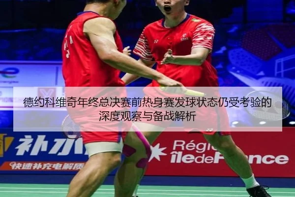 德约科维奇年终总决赛前热身赛发球状态仍受考验的深度观察与备战解析 | Leyu